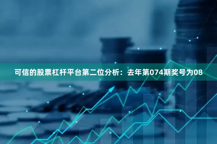 可信的股票杠杆平台　　第二位分析：去年第074期奖号为08