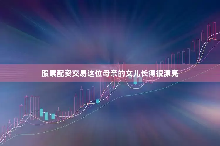 股票配资交易这位母亲的女儿长得很漂亮