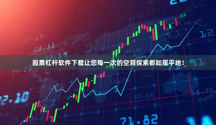 股票杠杆软件下载让您每一次的空洞探索都如履平地！