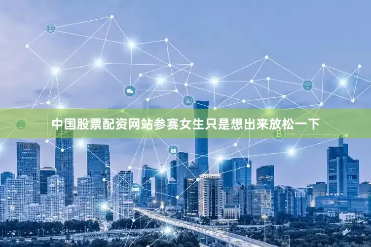 中国股票配资网站参赛女生只是想出来放松一下