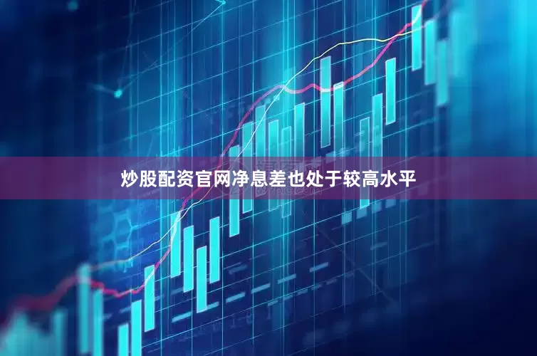 炒股配资官网净息差也处于较高水平