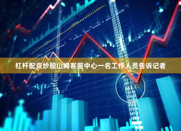 杠杆配资炒股山姆客服中心一名工作人员告诉记者