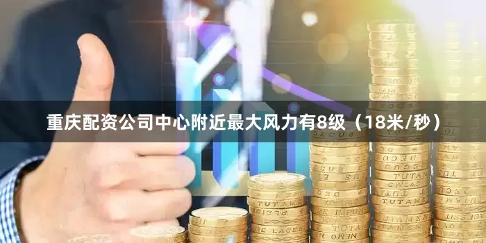 重庆配资公司中心附近最大风力有8级（18米/秒）