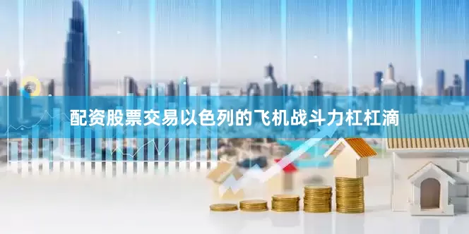 配资股票交易以色列的飞机战斗力杠杠滴