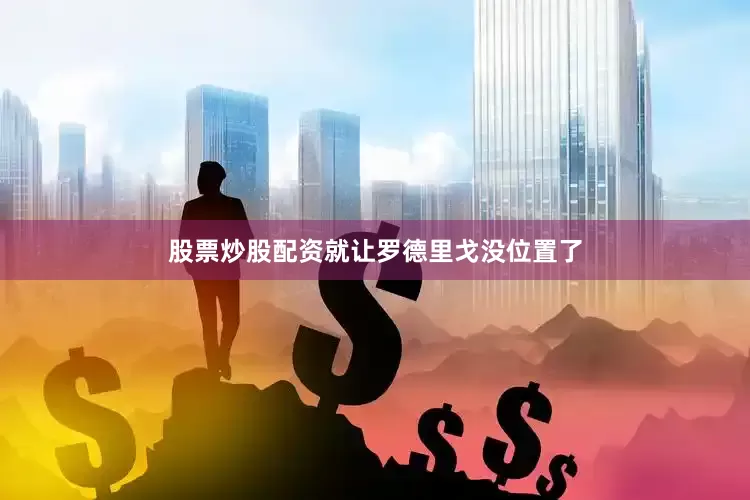 股票炒股配资就让罗德里戈没位置了