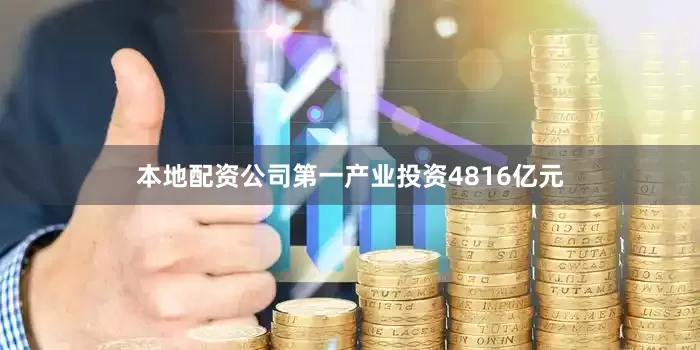 本地配资公司第一产业投资4816亿元
