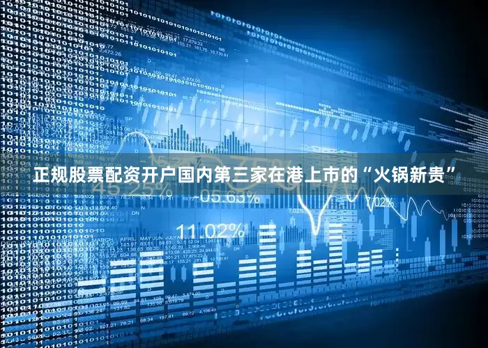 正规股票配资开户国内第三家在港上市的“火锅新贵”
