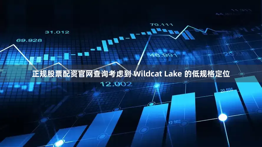 正规股票配资官网查询考虑到 Wildcat Lake 的低规格定位