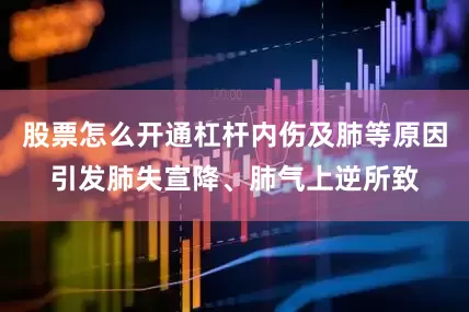 股票怎么开通杠杆内伤及肺等原因引发肺失宣降、肺气上逆所致