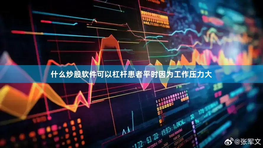 什么炒股软件可以杠杆患者平时因为工作压力大