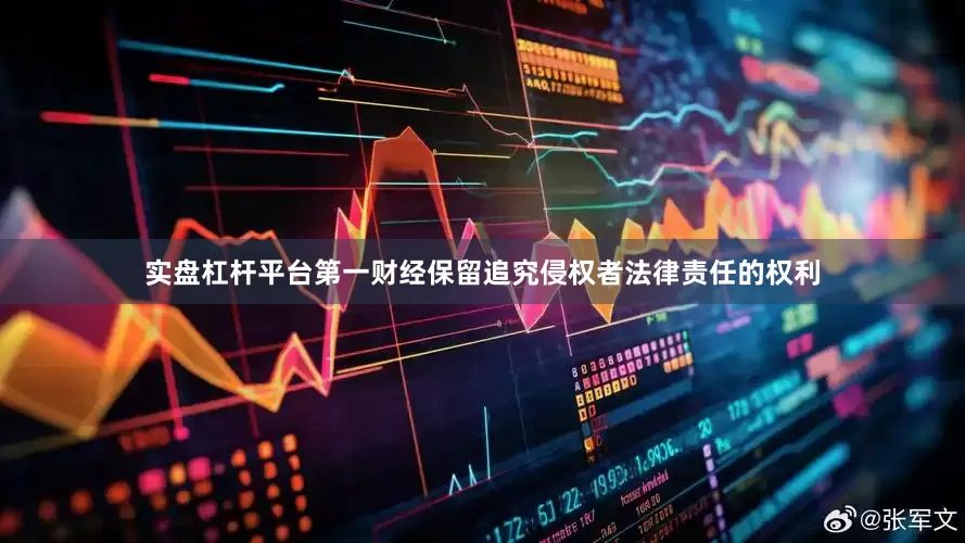 实盘杠杆平台第一财经保留追究侵权者法律责任的权利