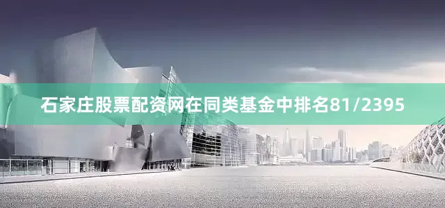 石家庄股票配资网在同类基金中排名81/2395