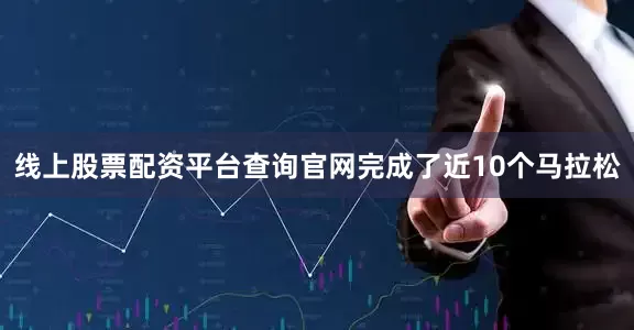 线上股票配资平台查询官网完成了近10个马拉松
