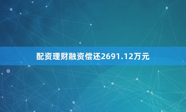 配资理财融资偿还2691.12万元