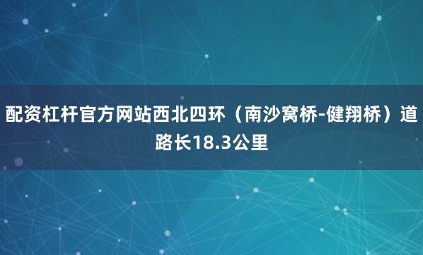 配资杠杆官方网站西北四环（南沙窝桥-健翔桥）道路长18.3公里