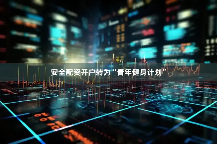 安全配资开户转为“青年健身计划”