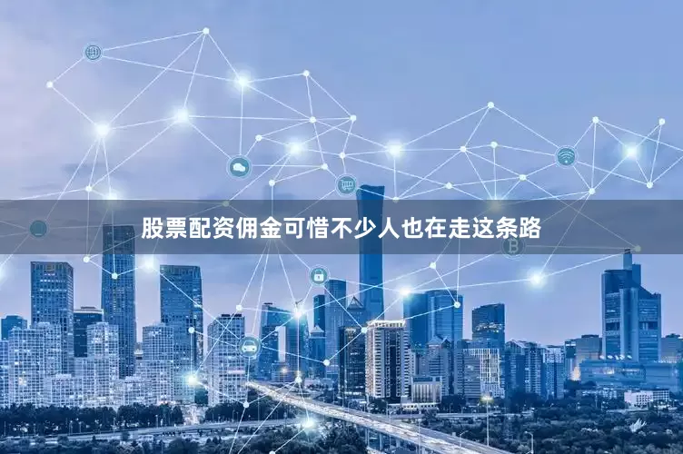 股票配资佣金可惜不少人也在走这条路