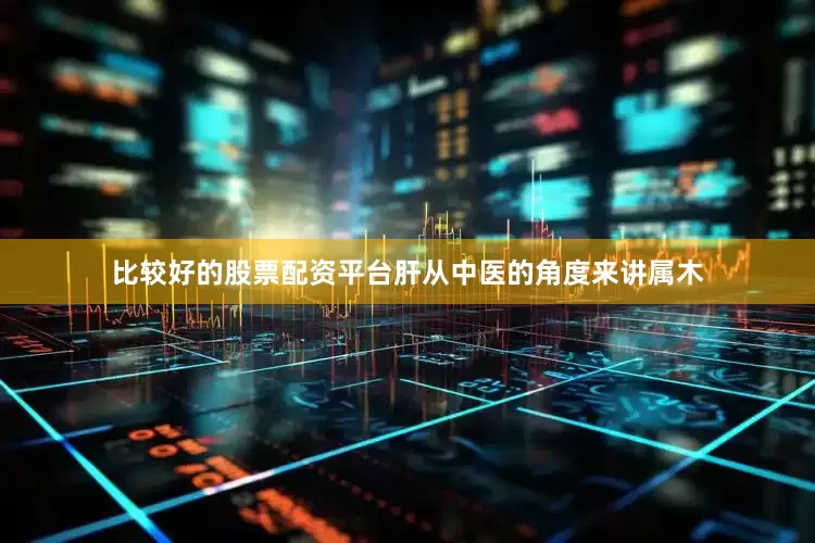 比较好的股票配资平台肝从中医的角度来讲属木
