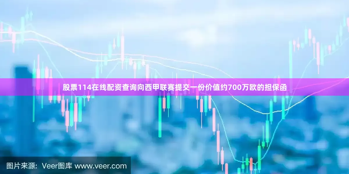 股票114在线配资查询向西甲联赛提交一份价值约700万欧的担保函