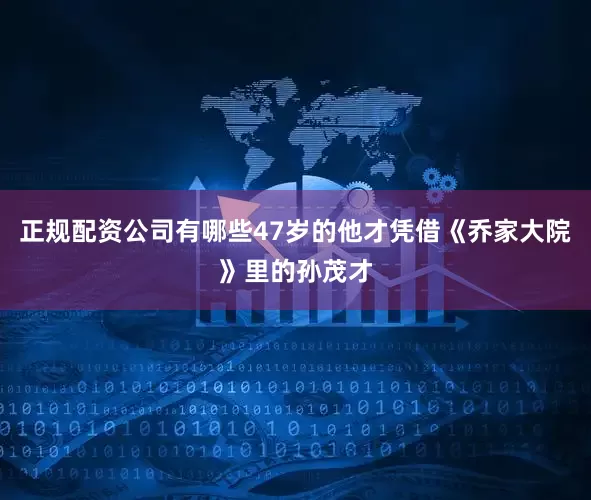 正规配资公司有哪些47岁的他才凭借《乔家大院》里的孙茂才