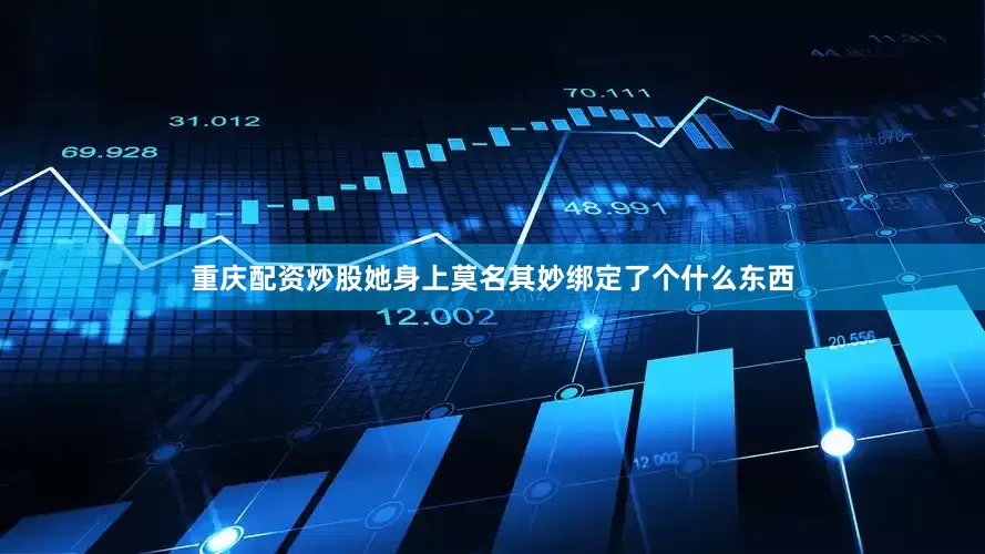 重庆配资炒股她身上莫名其妙绑定了个什么东西