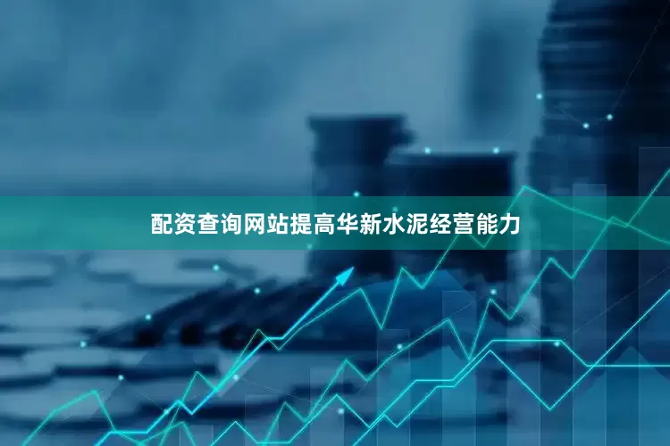 配资查询网站提高华新水泥经营能力