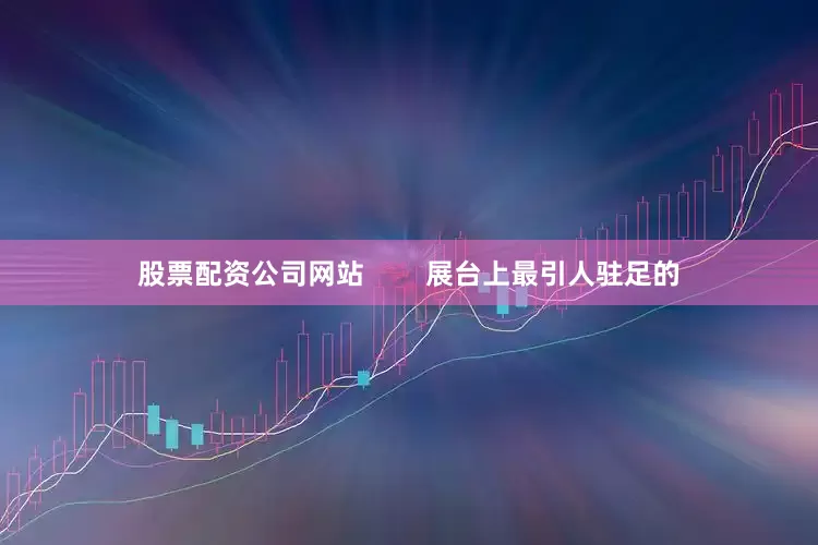 股票配资公司网站        展台上最引人驻足的