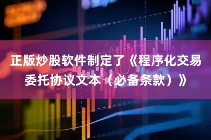 正版炒股软件制定了《程序化交易委托协议文本（必备条款）》