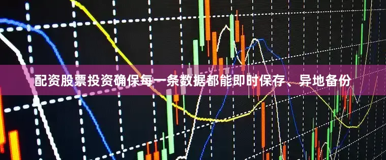 配资股票投资确保每一条数据都能即时保存、异地备份