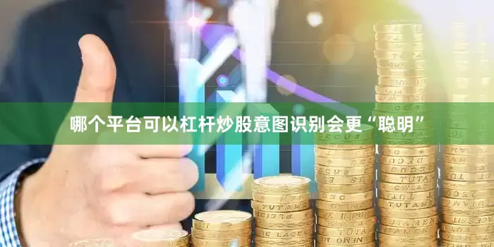 哪个平台可以杠杆炒股意图识别会更“聪明”
