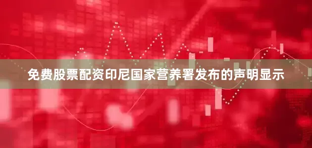 免费股票配资印尼国家营养署发布的声明显示