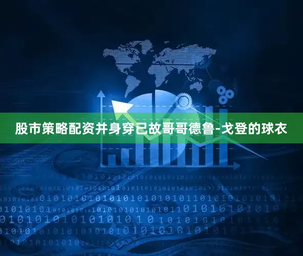 股市策略配资并身穿已故哥哥德鲁-戈登的球衣