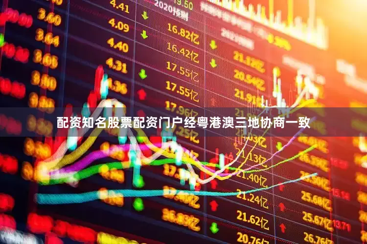 配资知名股票配资门户经粤港澳三地协商一致