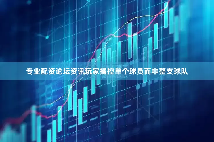 专业配资论坛资讯玩家操控单个球员而非整支球队
