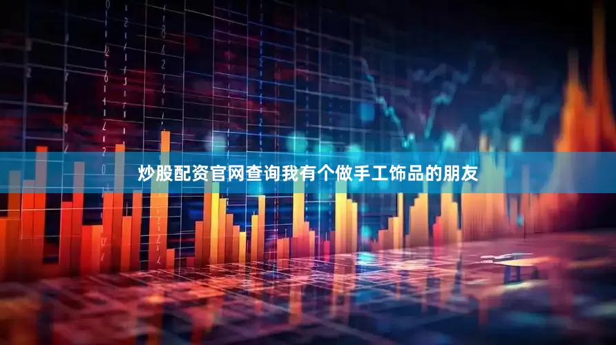 炒股配资官网查询我有个做手工饰品的朋友