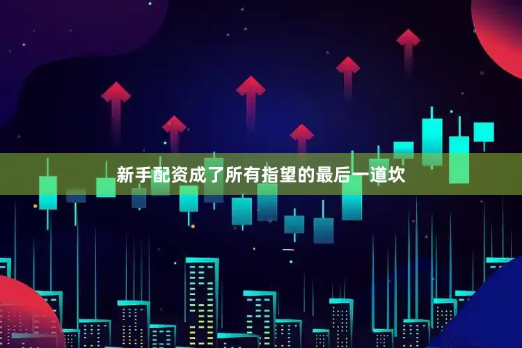新手配资成了所有指望的最后一道坎