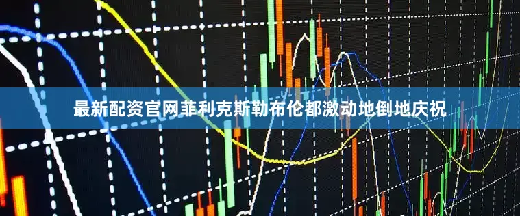 最新配资官网菲利克斯勒布伦都激动地倒地庆祝