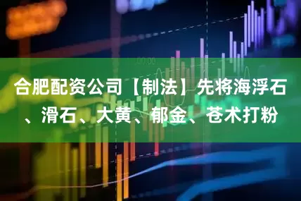 合肥配资公司【制法】先将海浮石、滑石、大黄、郁金、苍术打粉