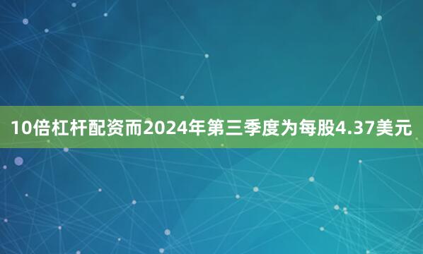10倍杠杆配资而2024年第三季度为每股4.37美元