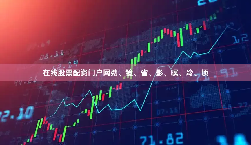 在线股票配资门户网劲、镜、省、影、暝、冷、顷