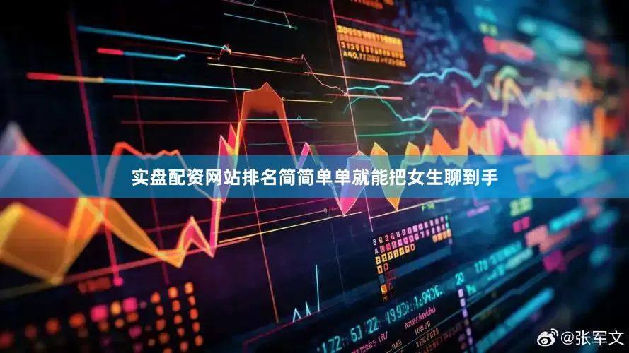 实盘配资网站排名简简单单就能把女生聊到手
