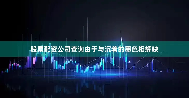 股票配资公司查询由于与沉着的墨色相辉映