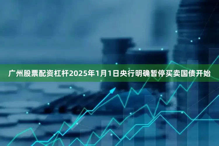 广州股票配资杠杆2025年1月1日央行明确暂停买卖国债开始